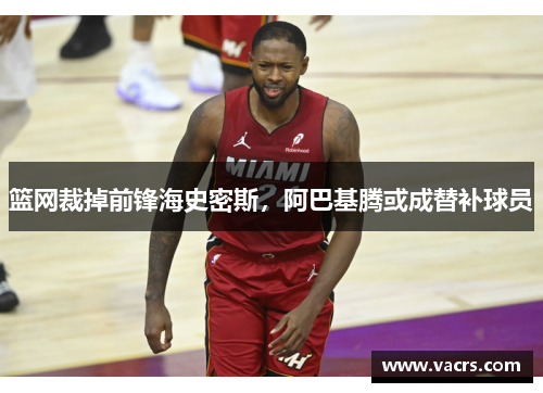 篮网裁掉前锋海史密斯，阿巴基腾或成替补球员