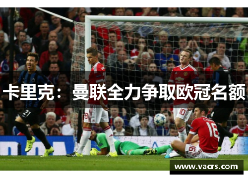 卡里克：曼联全力争取欧冠名额